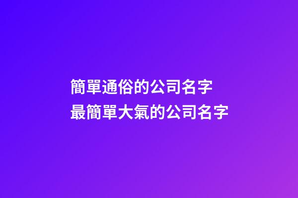 簡單通俗的公司名字 最簡單大氣的公司名字-第1張-公司起名-玄機派
